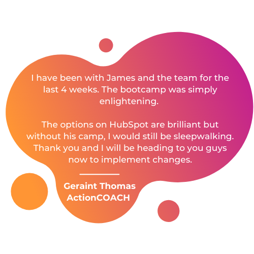 I have been with James and the team for the last 4 weeks. The bootcamp was simply enlightening. The options on HubSpot are brilliant but without his camp, I would still be sleepwalking. Thank you and I will be-1